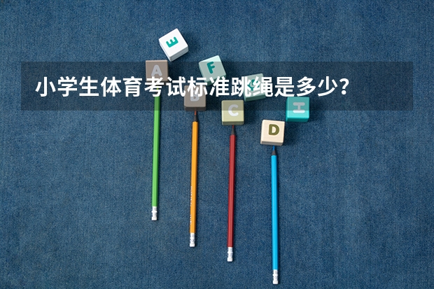 小学生体育考试标准跳绳是多少？