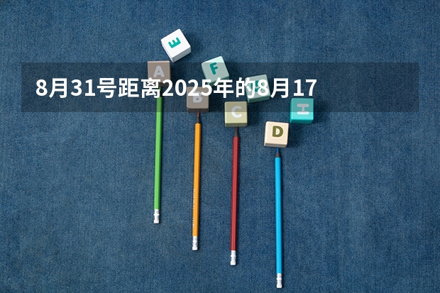 8月31号距离2025年的8月17号有几天？因为下一个十年。（2025年8月份出生宝宝取名推荐 前途似锦大气名字）