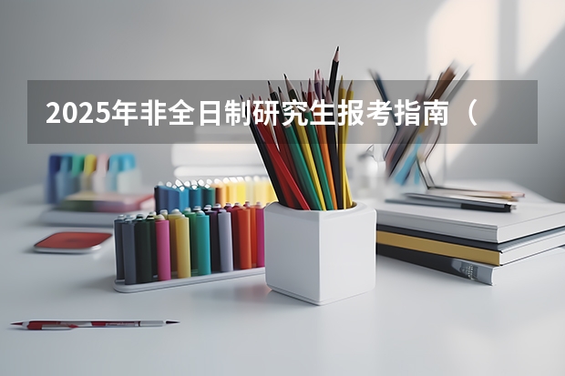 2025年非全日制研究生报考指南(2025年中央民族大学在职研究生报考条件)