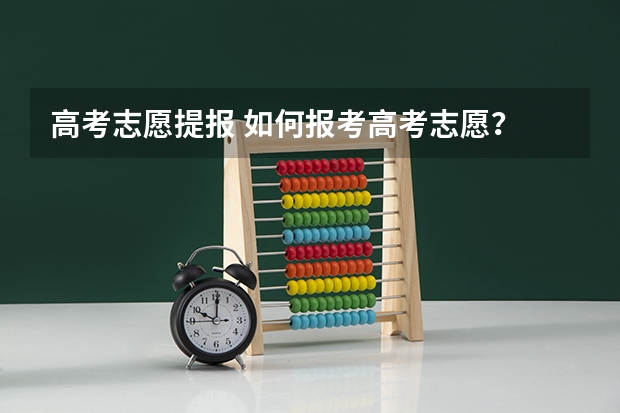 高考志愿提报 如何报考高考志愿？
