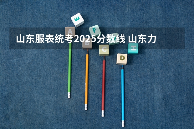 山东服表统考2025分数线 山东力明2025单招分数线