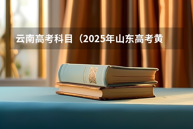 云南高考科目（2025年山东高考黄吉林高考区别）