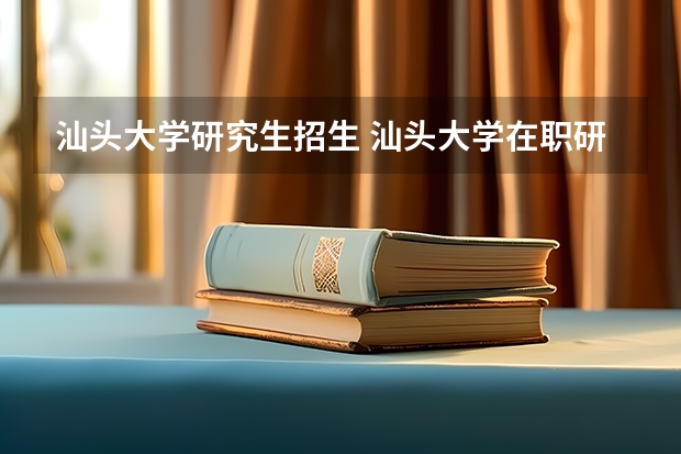 汕头大学研究生招生 汕头大学在职研究生考试科目是什么?