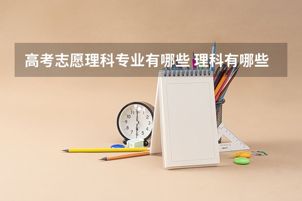 高考志愿理科专业有哪些 理科有哪些专业？