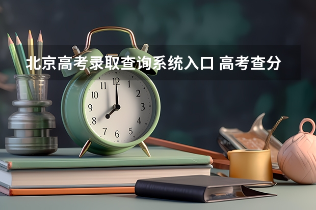 北京高考录取查询系统入口 高考查分怎么查啊？怎么查不了？