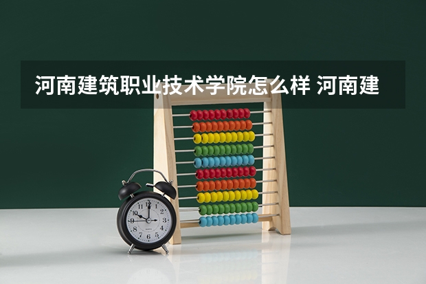 河南建筑职业技术学院怎么样 河南建筑职业技术学院中专咋样