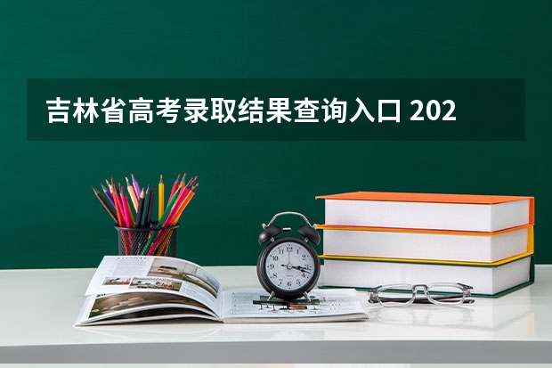 吉林省高考录取结果查询入口 2023吉林高考什么时候出分