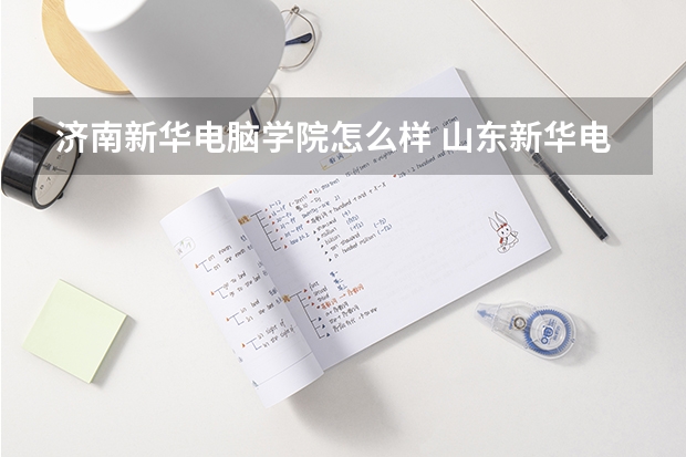 济南新华电脑学院怎么样 山东新华电脑学院这个学校怎么样