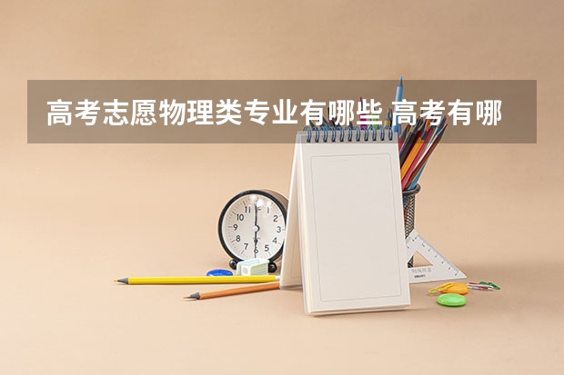 高考志愿物理类专业有哪些 高考有哪些可选的大学物理专业