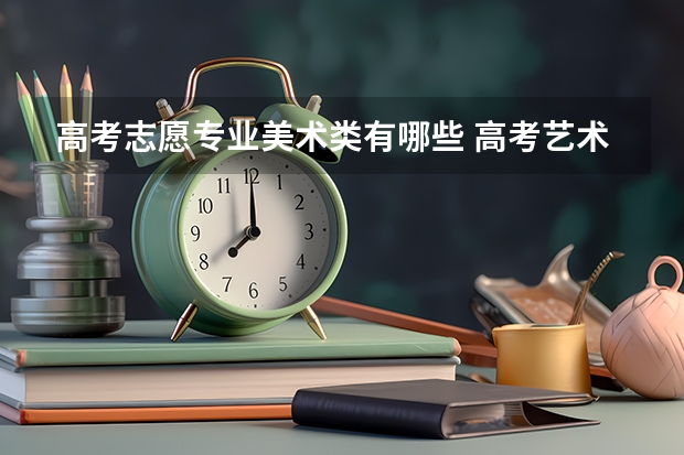 高考志愿专业美术类有哪些 高考艺术类专业有哪些