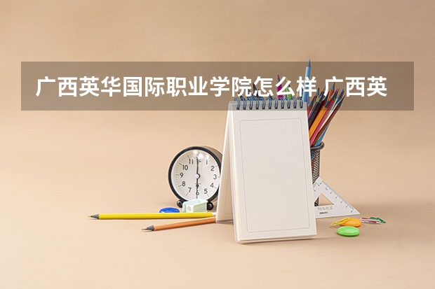 广西英华国际职业学院怎么样 广西英华国际职业技术学院怎么样