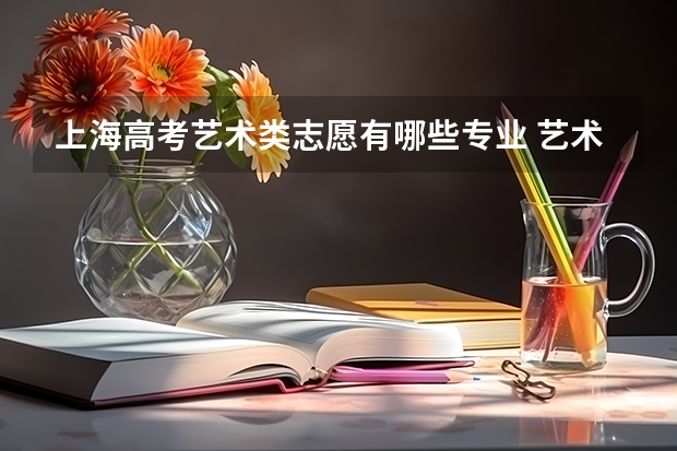 上海高考艺术类志愿有哪些专业 艺术类高考有哪些专业？