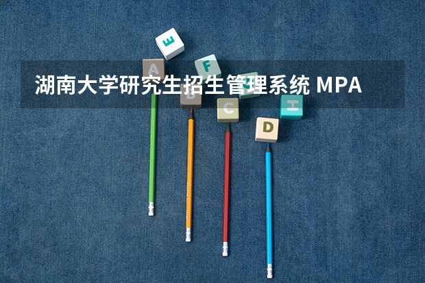湖南大学研究生招生管理系统 MPA公共管理硕士湖南大学在职人员攻读硕士学位研究生招生简章