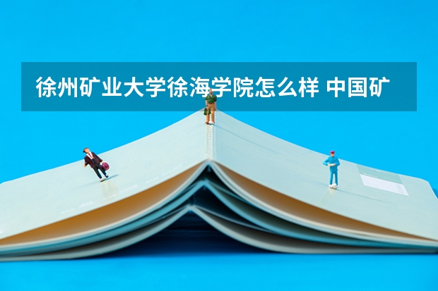 徐州矿业大学徐海学院怎么样 中国矿业大学徐海学院怎么样?