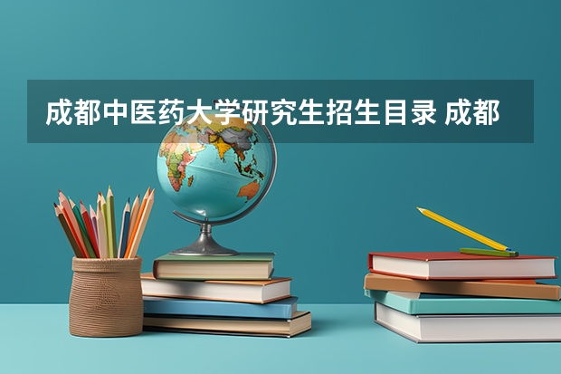 成都中医药大学研究生招生目录 成都中医药大学有哪些专业？