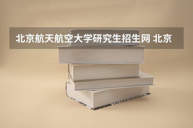 北京航天航空大学研究生招生网 北京航空航天大学研究生招生要求?
