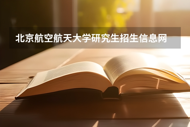 北京航空航天大学研究生招生信息网 北京航空航天大学研究生招生要求?