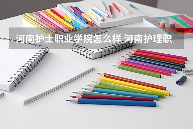 河南护士职业学院怎么样 河南护理职业学院口腔医学怎么样