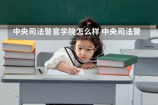 中央司法警官学院怎么样 中央司法警官学院好吗？