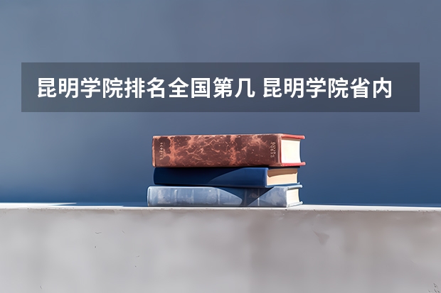 昆明学院排名全国第几 昆明学院省内排名怎么样