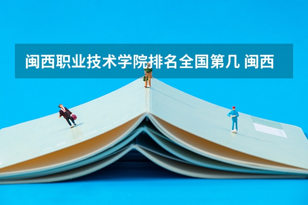 闽西职业技术学院排名全国第几 闽西职业技术学院省内排名怎么样