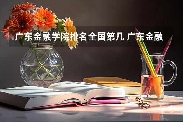 广东金融学院排名全国第几 广东金融学院省内排名怎么样