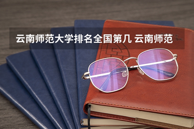 云南师范大学排名全国第几 云南师范大学省内排名怎么样