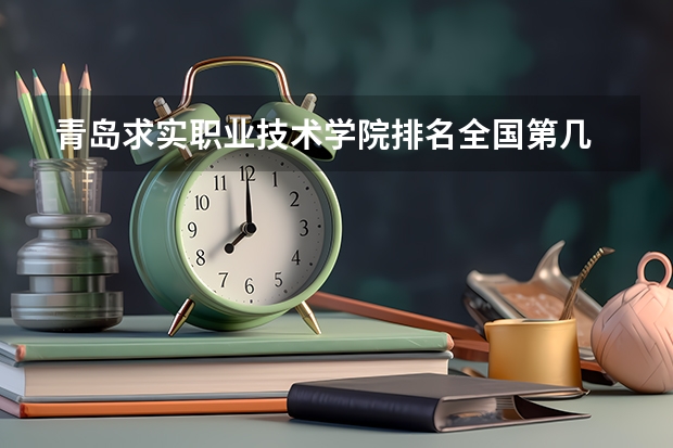 青岛求实职业技术学院排名全国第几 青岛求实职业技术学院省内排名怎么样