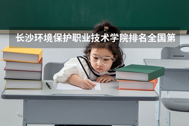 长沙环境保护职业技术学院排名全国第几 长沙环境保护职业技术学院省内排名怎么样