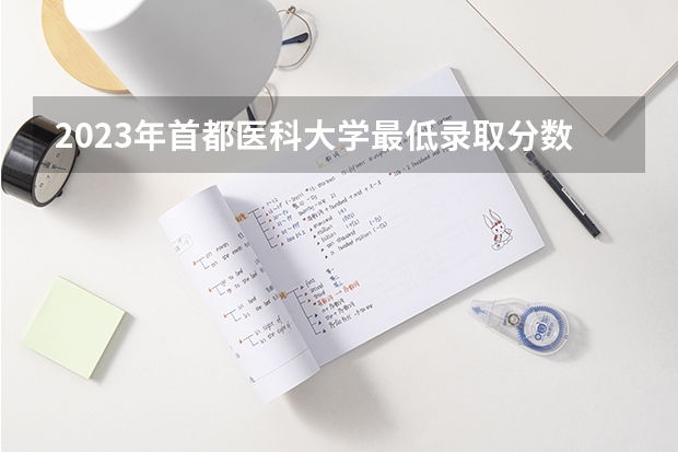 2023年首都医科大学最低录取分数参考 北京往年录取分数线