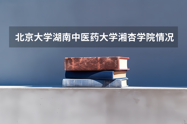 北京大学湖南中医药大学湘杏学院情况及录取分数对比