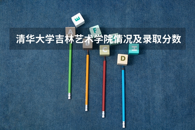 清华大学吉林艺术学院情况及录取分数对比