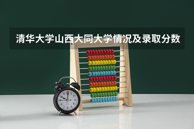 清华大学山西大同大学情况及录取分数对比
