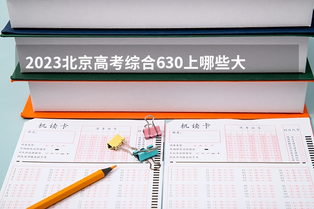 2023北京高考综合630上哪些大学比较好