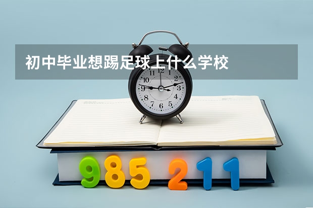 初中毕业想踢足球上什么学校