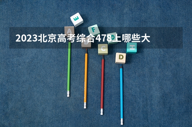 2023北京高考综合478上哪些大学比较好