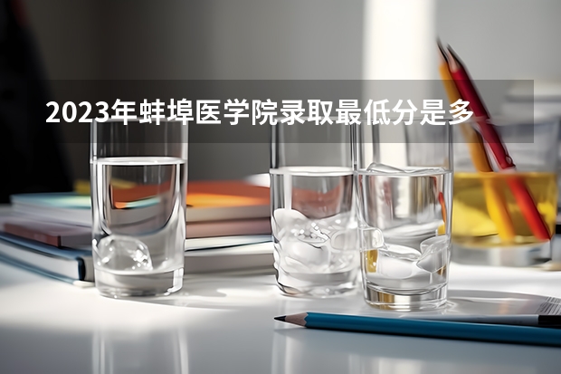 2023年蚌埠医学院录取最低分是多少 蚌埠医学院历年录取参考