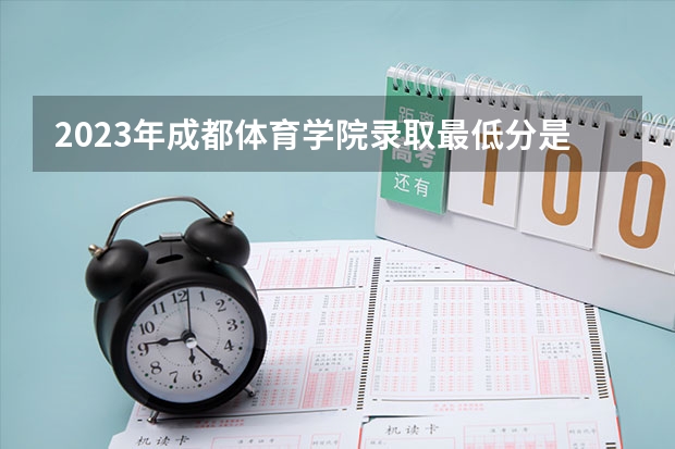 2023年成都体育学院录取最低分是多少 成都体育学院历年录取参考