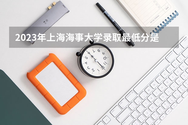 2023年上海海事大学录取最低分是多少 上海海事大学历年录取参考