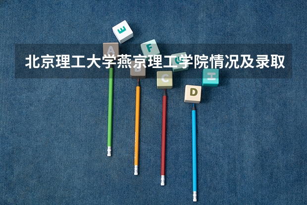 北京理工大学燕京理工学院情况及录取分数对比