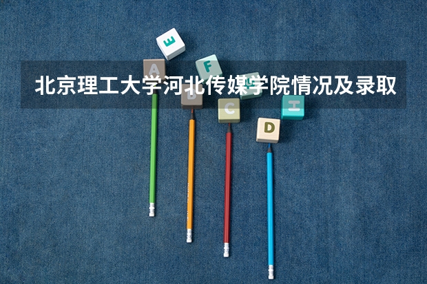 北京理工大学河北传媒学院情况及录取分数对比