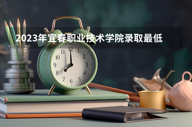 2023年宜春职业技术学院录取最低分是多少 宜春职业技术学院历年录取参考