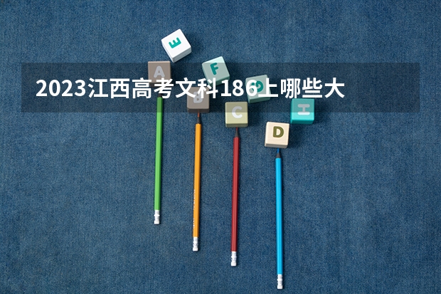 2023江西高考文科186上哪些大学比较好