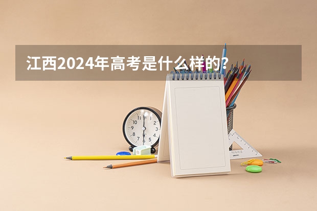 江西2024年高考是什么样的?