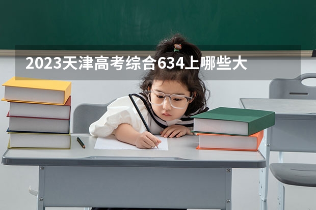 2023天津高考综合634上哪些大学比较好