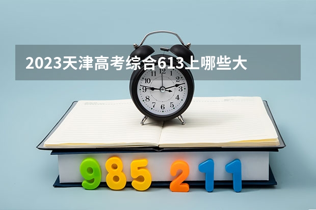 2023天津高考综合613上哪些大学比较好