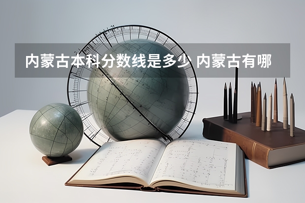 内蒙古本科分数线是多少 内蒙古有哪些本科大学