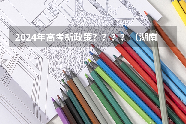 2024年高考新政策????(湖南师范大学2024年在湖南本省招生专业选科要求)