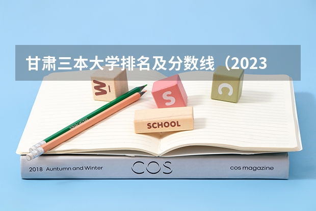 甘肃三本大学排名及分数线（2023甘肃一本二本三本的分数线）