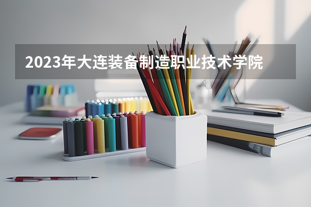 2023年大连装备制造职业技术学院录取最低分是多少 大连装备制造职业技术学院历年录取参考